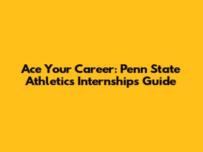 Ace Your Career: Penn State Athletics Internships Guide