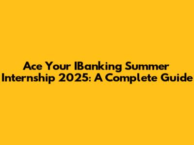 Ace Your IBanking Summer Internship 2025: A Complete Guide