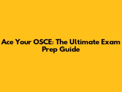 Ace Your OSCE: The Ultimate Exam Prep Guide