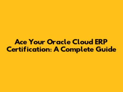 Ace Your Oracle Cloud ERP Certification: A Complete Guide
