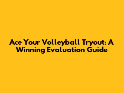 Ace Your Volleyball Tryout: A Winning Evaluation Guide