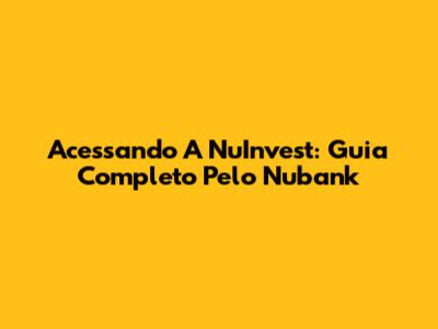 Acessando A NuInvest: Guia Completo Pelo Nubank