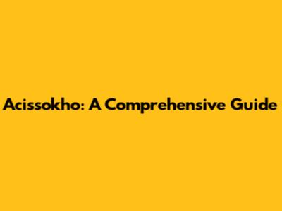 Acissokho: A Comprehensive Guide