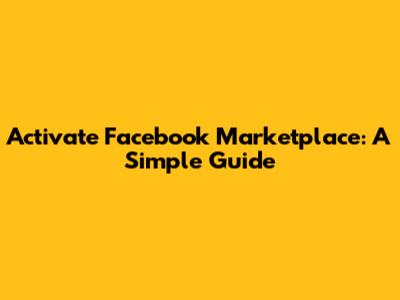 Activate Facebook Marketplace: A Simple Guide