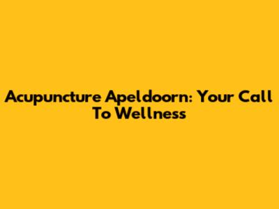 Acupuncture Apeldoorn: Your Call To Wellness