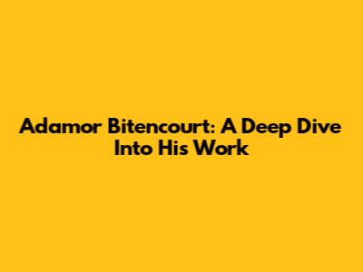 Adamor Bitencourt: A Deep Dive Into His Work