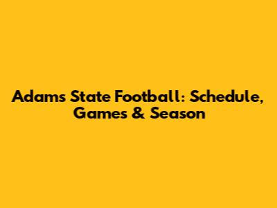 Adams State Football: Schedule, Games & Season