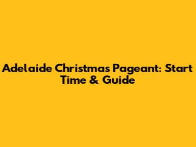 Adelaide Christmas Pageant: Start Time & Guide