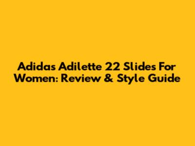 Adidas Adilette 22 Slides For Women: Review & Style Guide