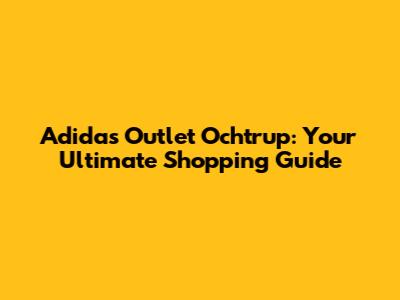 Adidas Outlet Ochtrup: Your Ultimate Shopping Guide