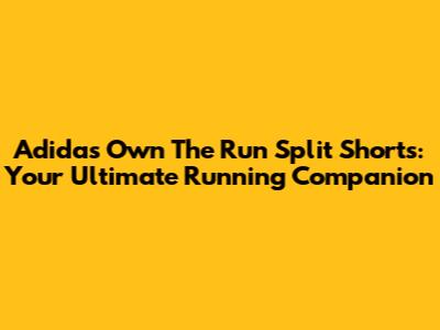 Adidas Own The Run Split Shorts: Your Ultimate Running Companion