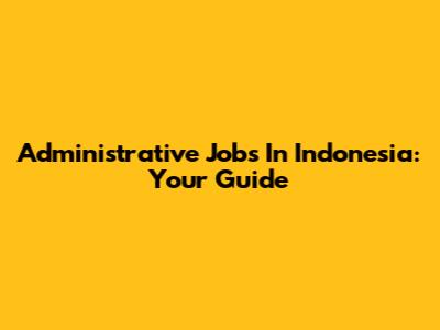 Administrative Jobs In Indonesia: Your Guide
