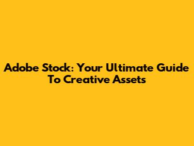 Adobe Stock: Your Ultimate Guide To Creative Assets