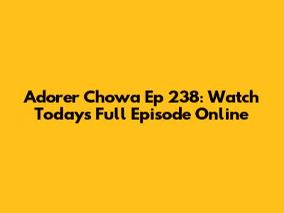 Adorer Chowa Ep 238: Watch Today's Full Episode Online