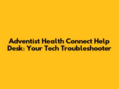 Adventist Health Connect Help Desk: Your Tech Troubleshooter