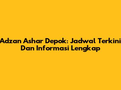 Adzan Ashar Depok: Jadwal Terkini Dan Informasi Lengkap
