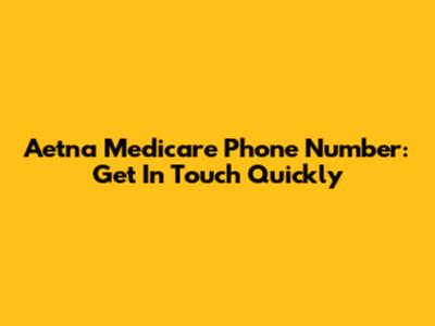 Aetna Medicare Phone Number: Get In Touch Quickly