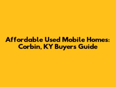 Affordable Used Mobile Homes: Corbin, KY Buyer's Guide