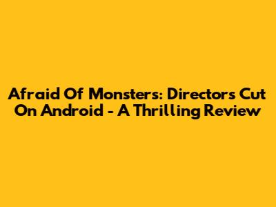 Afraid Of Monsters: Director's Cut On Android - A Thrilling Review