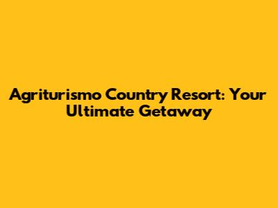 Agriturismo Country Resort: Your Ultimate Getaway