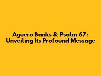 Aguero Banks & Psalm 67: Unveiling Its Profound Message