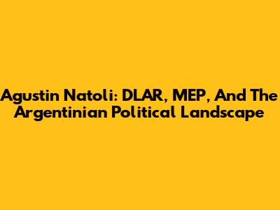 Agustin Natoli: DLAR, MEP, And The Argentinian Political Landscape