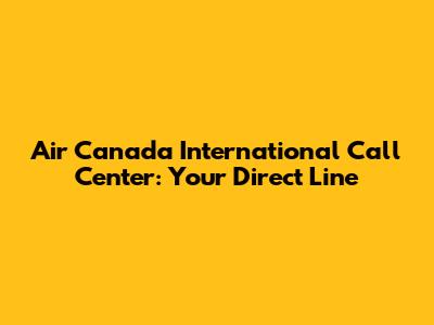 Air Canada International Call Center: Your Direct Line