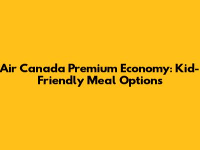 Air Canada Premium Economy: Kid-Friendly Meal Options