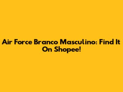 Air Force Branco Masculino: Find It On Shopee!