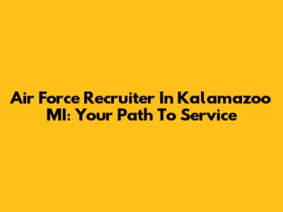 Air Force Recruiter In Kalamazoo MI: Your Path To Service