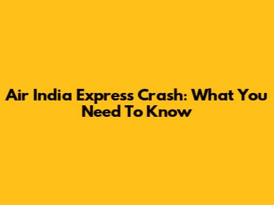 Air India Express Crash: What You Need To Know
