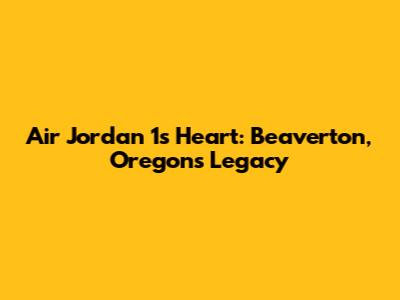 Air Jordan 1's Heart: Beaverton, Oregon's Legacy
