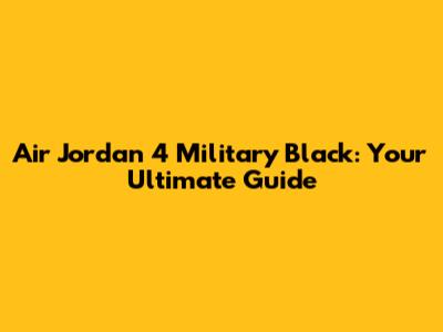 Air Jordan 4 Military Black: Your Ultimate Guide