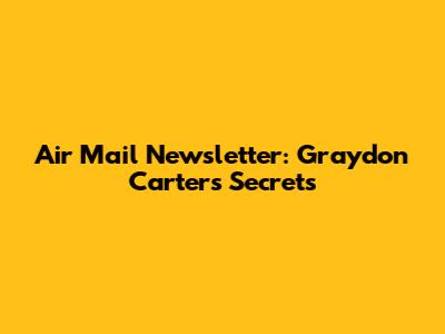 Air Mail Newsletter: Graydon Carter's Secrets