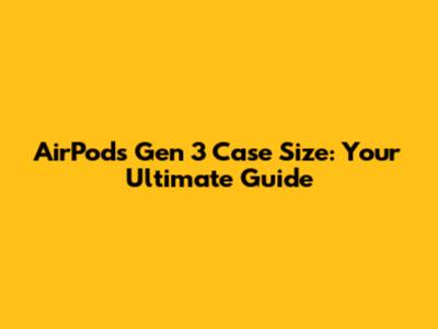 AirPods Gen 3 Case Size: Your Ultimate Guide