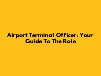 Airport Terminal Officer: Your Guide To The Role