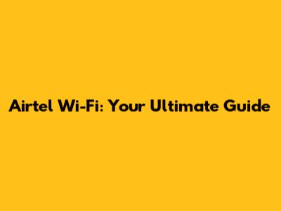 Airtel Wi-Fi: Your Ultimate Guide