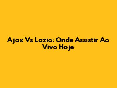 Ajax Vs Lazio: Onde Assistir Ao Vivo Hoje