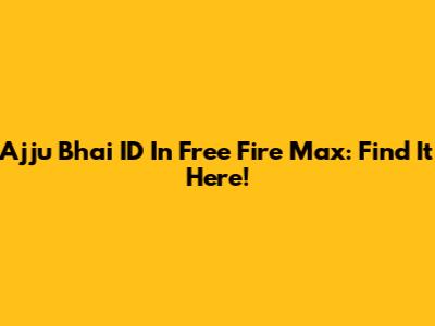 Ajju Bhai ID In Free Fire Max: Find It Here!