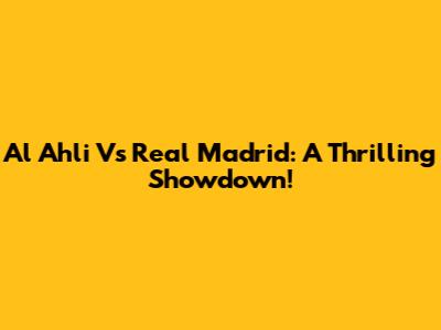 Al Ahli Vs Real Madrid: A Thrilling Showdown!