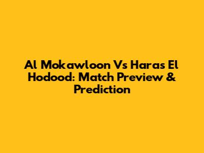 Al Mokawloon Vs Haras El Hodood: Match Preview & Prediction
