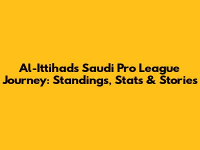 Al-Ittihad's Saudi Pro League Journey: Standings, Stats & Stories