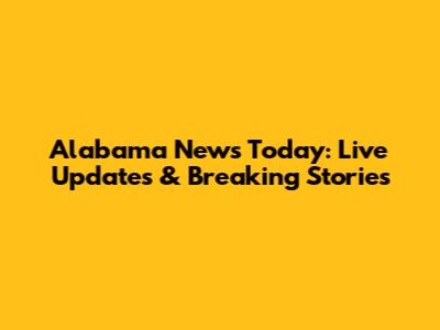 Alabama News Today: Live Updates & Breaking Stories