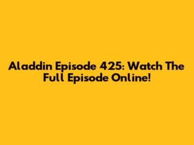 Aladdin Episode 425: Watch The Full Episode Online!