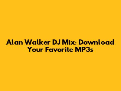 Alan Walker DJ Mix: Download Your Favorite MP3s