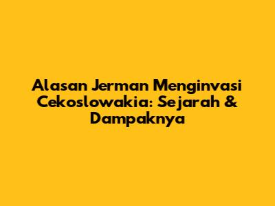 Alasan Jerman Menginvasi Cekoslowakia: Sejarah & Dampaknya