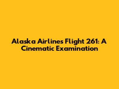 Alaska Airlines Flight 261: A Cinematic Examination