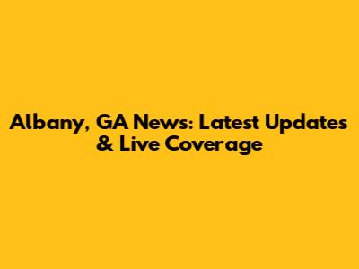 Albany, GA News: Latest Updates & Live Coverage