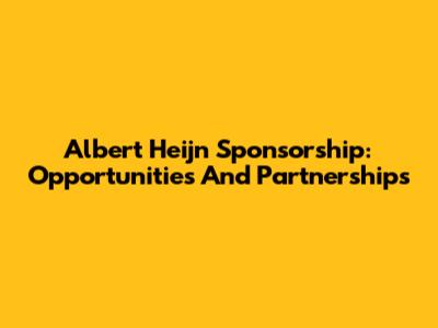 Albert Heijn Sponsorship: Opportunities And Partnerships
