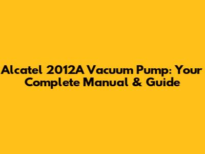Alcatel 2012A Vacuum Pump: Your Complete Manual & Guide